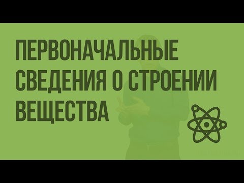 Видео: Вводный урок по теме: «Первоначальные сведения о строении вещества». Видеоурок по физике 7 класс