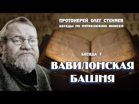 Видео: ВАВИЛОНСКАЯ  БАШНЯ.  Беседы на Пятикнижие #7.  Протоиерей Олег Стеняев