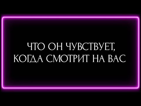 Видео: ЧТО ОН ЧУВСТВУЕТ, КОГДА СМОТРИТ НА ВАС ?