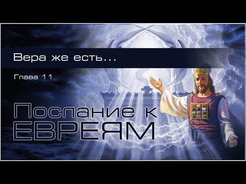 Видео: 19. Послание к Евреям. Гл.11: 1-10. — «Вера же есть...»
