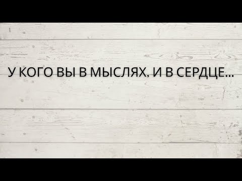Видео: ⁉️ У КОГО ВЫ В МЫСЛЯХ, И В СЕРДЦЕ...