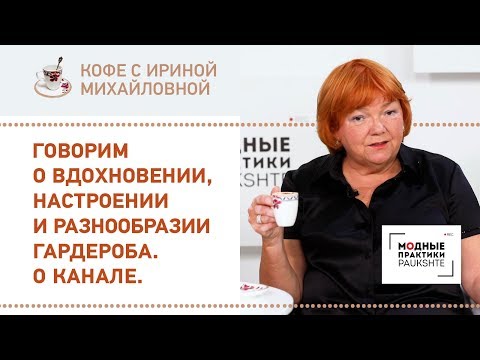 Видео: Говорим о вдохновении, настроении и разнообразии гардероба. О канале. Кофе с Ириной Михайловной.