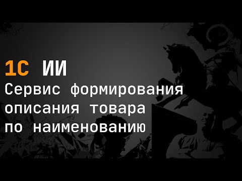 Видео: 1С ИИ. Сервис формирования описания товара по наименованию. Полный вебинар.