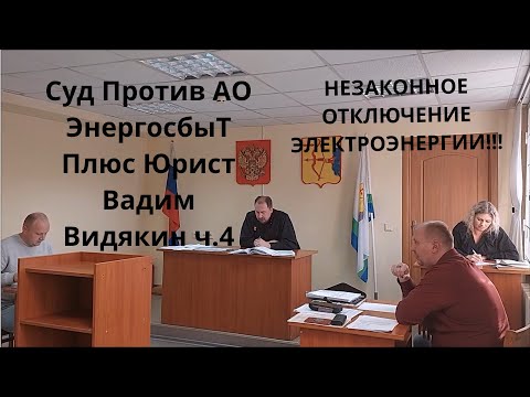 Видео: Суд Против АО ЭнергосбыТ Плюс Юрист Вадим Видякин Незаконное отключение электроэнергии ч.4 🔥🔥🔥