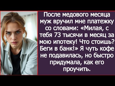 Видео: После медового месяца муж заявил: «Милая, с тебя 73 тысячи в месяц за мою ипотеку!»