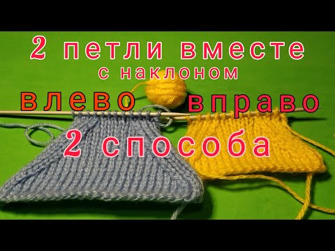 Видео: 2 петли вместе с наклоном влево и вправо. Убавление петель. Вязание спицами для начинающих
