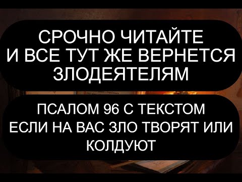 Видео: ЕСЛИ НА ВАС ЗЛО ТВОРЯТ ИЛИ КОЛДУЮТ. 96 ПСАЛОМ