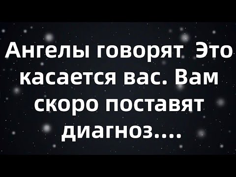 Видео: Ангелы говорят  Это касается вас  Вам скоро поставят диагноз...