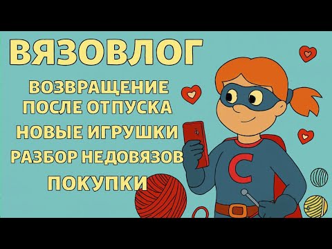 Видео: «Супергеройка вернулась! Вязовлог  42 с клубками и планами  |Вязовлог Игрушки Крючком|