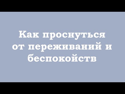 Видео: Как проснуться от переживаний и беспокойств