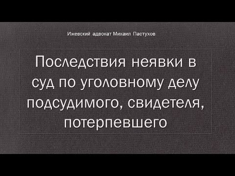Видео: Иж Адвокат Пастухов. Последствия неявки в суд по уголовному делу подсудимого, свидетеля,потерпевшего