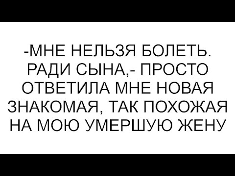 Видео: -Мне нельзя болеть. Ради сына,- просто ответила мне новая знакомая, так похожая на мою умершую жену