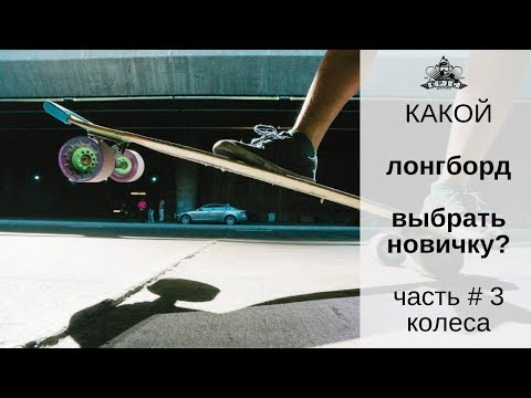 Видео: Какой лонгборд выбрать новичку. Часть #3: колеса