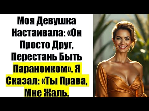 Видео: Моя Девушка Настаивала: «Он Просто Друг, Перестань Быть Параноиком». Я Сказал: «Ты Права, Мне Жаль.