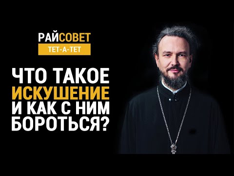 Видео: Что такое искушение и как с ним бороться? Прот. Павел Великанов / Райсовет «тет-а-тет»