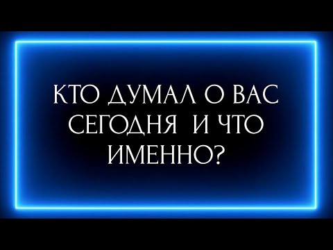 Видео: КТО ДУМАЛ О ВАС СЕГОДНЯ И ЧТО ИМЕННО?