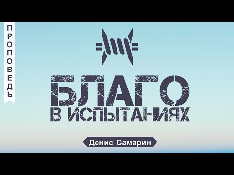 Видео: Благо в испытаниях - Денис Самарин