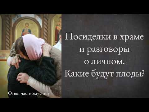 Видео: Посиделки в храме и разговоры о личном. Какие будут плоды?