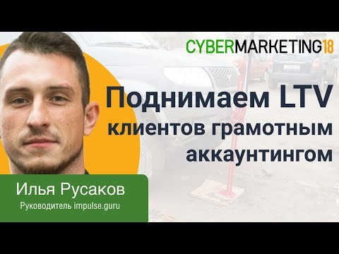 Видео: Поднимаем LTV клиентов с помощью грамотного аккаунтинга. Илья Русаков на CyberMarketing 2018