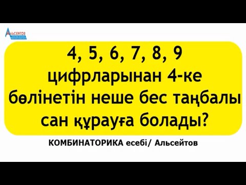 Видео: 4, 5, 6, 7, 8, 9 цифрларынан 4-ке бөлінетін неше бес таңбалы сан құрауға болады. Цифрлар қайталанады
