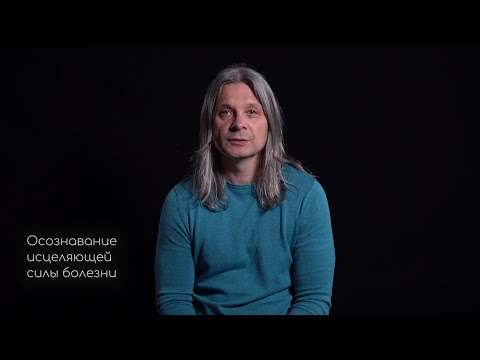 Видео: Осознавание исцеляющей силы болезни.