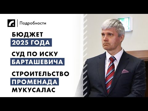 Видео: Бюджет 2025, суд по иску Барташевича, строительство променада Мукусалас | "Подробности" ЛР4 30/10