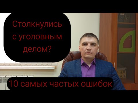 Видео: Уголовное дело и наиболее частые ошибки тех, кто с ним сталкивается.