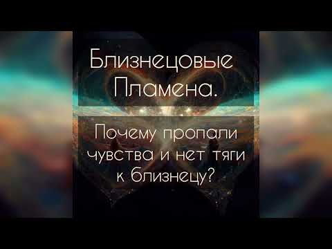 Видео: Близнецовые Пламена. Почему пропали чувства и нет тяги к близнецу?