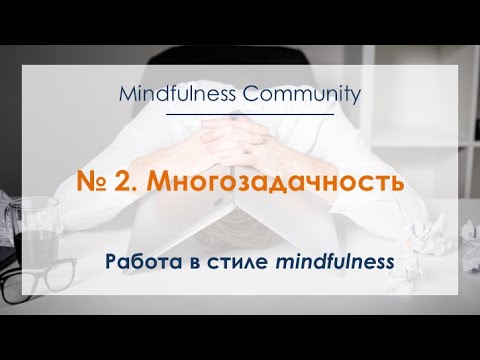 Видео: Работа в стиле mindfulness – №2 – Многозадачность