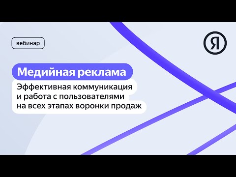 Видео: Медийная реклама: Эффективная коммуникация и работа с пользователями на всех этапах воронки продаж