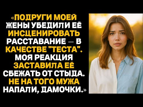 Видео: Подруги моей жены убедили её инсценировать расставание — в качестве "теста".Моя реакция заставила её