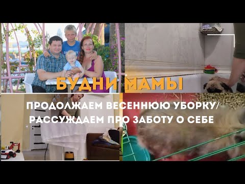 Видео: Будни мамы/ продолжаем весеннюю уборку/рассуждаем про заботу о себе