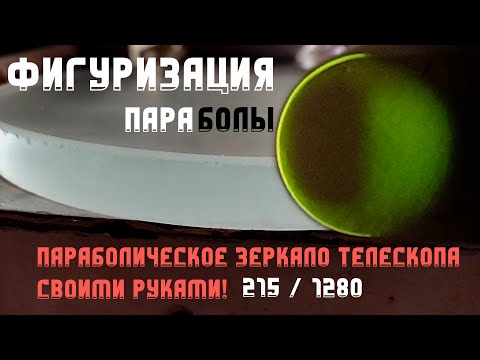 Видео: Делаем параболическое главное зеркало телескопа: Фигуризация в параболу | Часть 4 | 215 / 1280