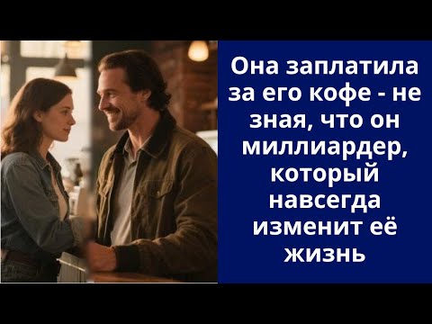 Видео: Она заплатила за его кофе - не зная, что он миллиардер, который навсегда изменит её жизнь