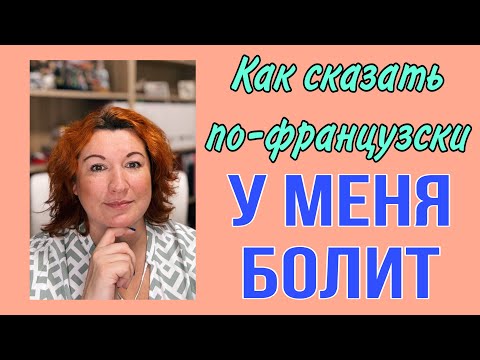 Видео: Как сказать по-французски У МЕНЯ БОЛИТ ..