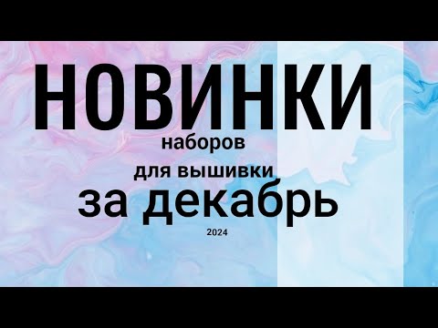 Видео: НОВИНКИ наборов для вышивки ЗА ДЕКАБРЬ, 2024 #вышивкакрестиком #вышивкановинки