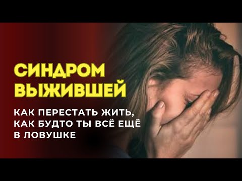 Видео: СИНДРОМ ВЫЖИВШЕЙ: как перестать жить так, будто ты всё ещё в ловушке