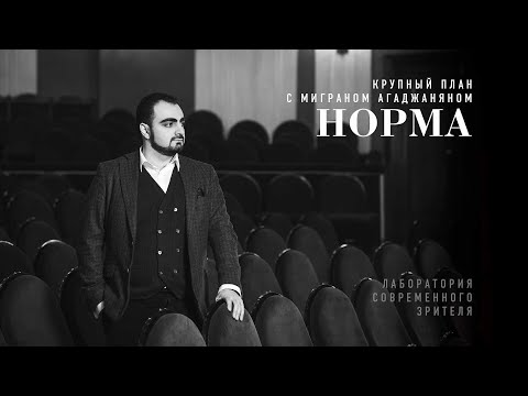 Видео: «Норма»: крупный план с Миграном Агаджаняном