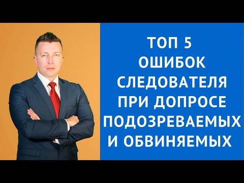 Видео: Топ 5 ошибок следователя при допросе подозреваемых и обвиняемых - Адвокат по уголовным делам