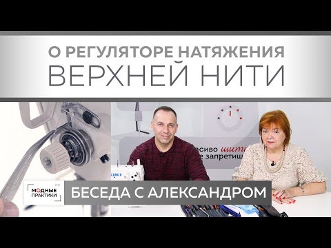 Видео: Беседа с механиком Александром. Все о регуляторе натяжения верхней нити и его настройке.