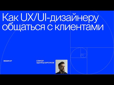 Видео: Вебинар: как UX/UI-дизайнеру общаться с клиентами и не бояться их