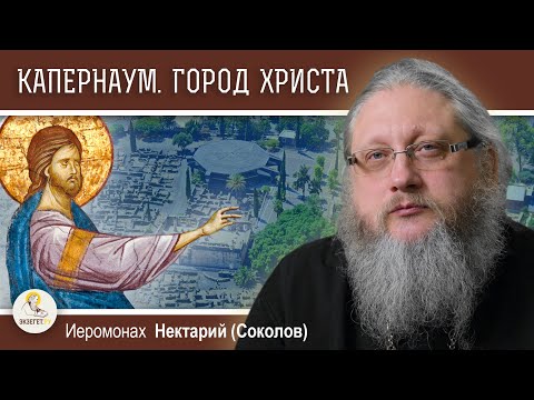 Видео: КАПЕРНАУМ. Город, низвергнувшийся до ада.  Иеромонах Нектарий (Соколов)