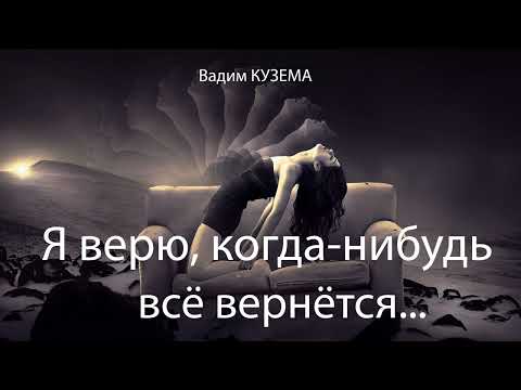 Видео: Вадим КУЗЕМА - Я ВЕРЮ, КОГДА-НИБУДЬ ВСЁ ВЕРНЁТСЯ - ПРЕМЬЕРА!!!