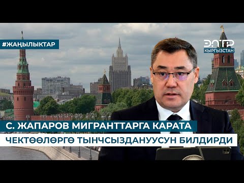 Видео: С. ЖАПАРОВ МИГРАНТТАРГА КАРАТА ЧЕКТӨӨЛӨРГӨ ТЫНЧСЫЗДАНУУСУН БИЛДИРДИ