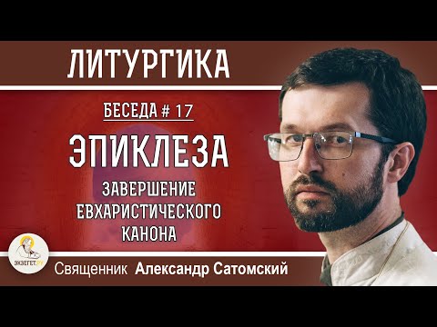 Видео: ЛИТУРГИКА. Эпиклеза. Завершение Евхаристического канона.  Священник Александр Сатомский