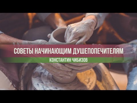 Видео: Советы начинающим душепопечителям. Чибизов Константин | 2020