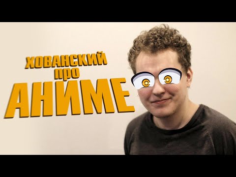 Видео: ХОВАНСКИЙ ПРО АНИМЕ