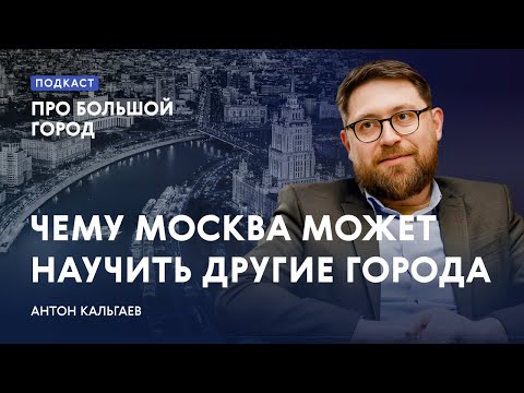 Видео: Чему Москва может научить другие города | Антон Кальгаев в подкасте «Про Большой город»