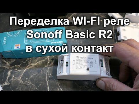 Видео: Переделка wi-fi реле Sonoff Basic R2 в реле с "сухим контактом"