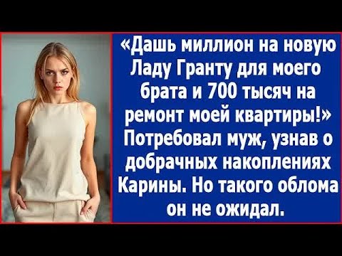 Видео: Дашь 700 тысяч на ремонт моей квартиры и миллион на новую машину для моего брата. Отрезал муж.